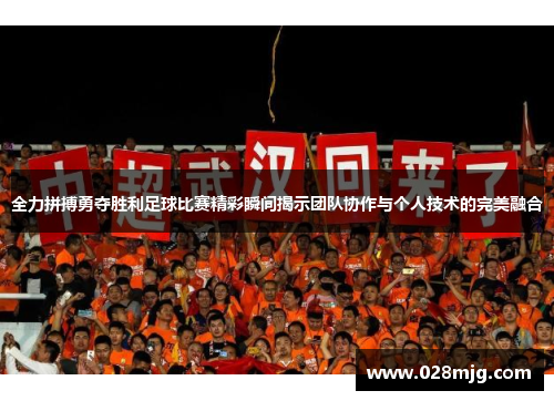 全力拼搏勇夺胜利足球比赛精彩瞬间揭示团队协作与个人技术的完美融合