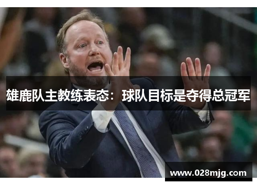 雄鹿队主教练表态：球队目标是夺得总冠军
