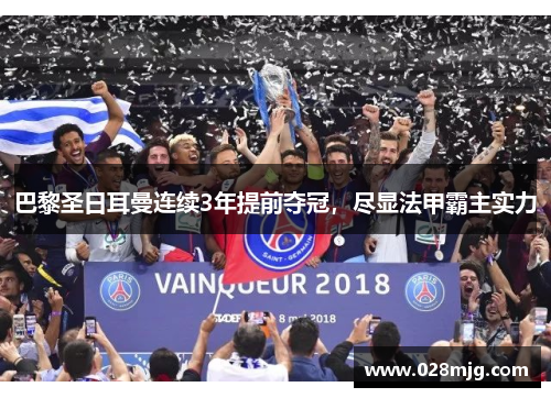 巴黎圣日耳曼连续3年提前夺冠，尽显法甲霸主实力