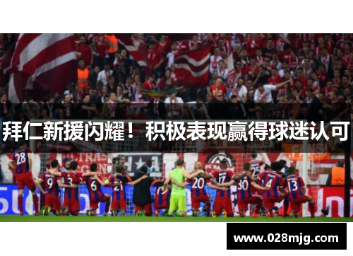 拜仁新援闪耀！积极表现赢得球迷认可