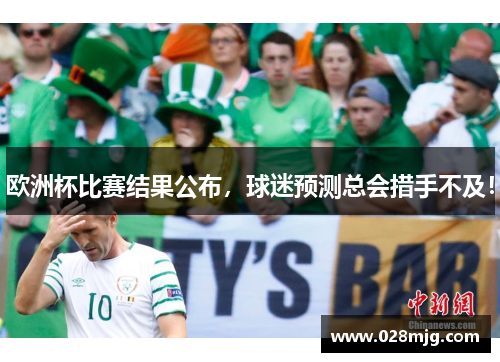 欧洲杯比赛结果公布，球迷预测总会措手不及！
