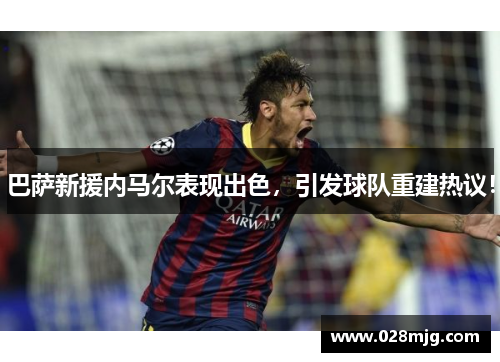 巴萨新援内马尔表现出色，引发球队重建热议！
