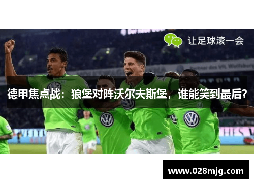 德甲焦点战：狼堡对阵沃尔夫斯堡，谁能笑到最后？