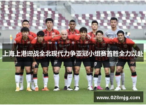 上海上港迎战全北现代力争亚冠小组赛首胜全力以赴