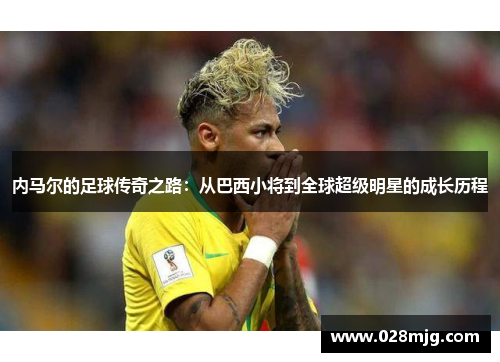 内马尔的足球传奇之路：从巴西小将到全球超级明星的成长历程