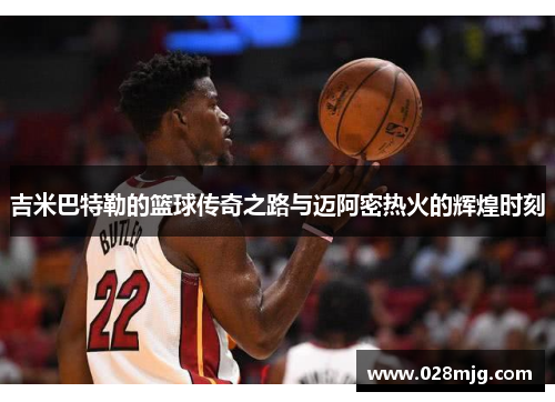 吉米巴特勒的篮球传奇之路与迈阿密热火的辉煌时刻