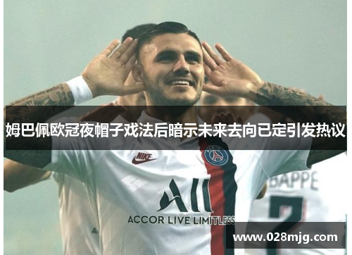 姆巴佩欧冠夜帽子戏法后暗示未来去向已定引发热议