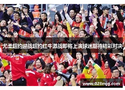 尤柔纽约迎战纽约红牛激战即将上演球迷期待精彩对决