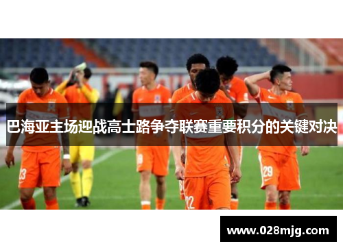 巴海亚主场迎战高士路争夺联赛重要积分的关键对决