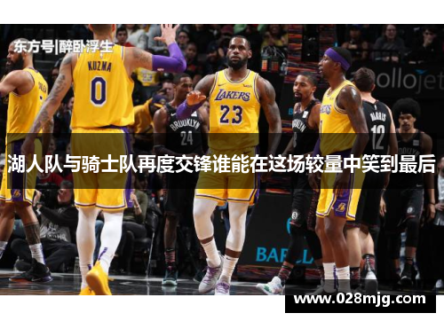 湖人队与骑士队再度交锋谁能在这场较量中笑到最后