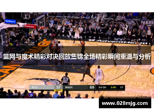 篮网与魔术精彩对决回放集锦全场精彩瞬间重温与分析