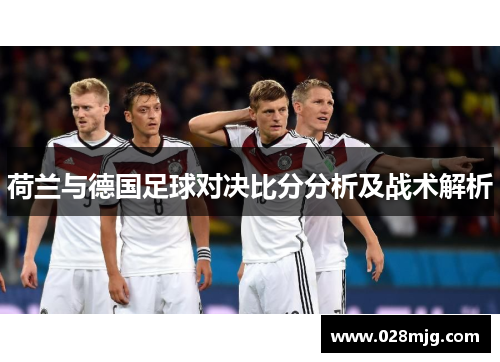 荷兰与德国足球对决比分分析及战术解析