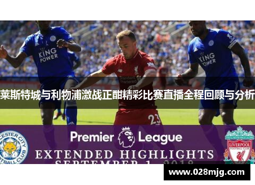 莱斯特城与利物浦激战正酣精彩比赛直播全程回顾与分析