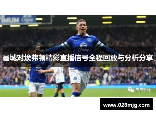曼城对埃弗顿精彩直播信号全程回放与分析分享