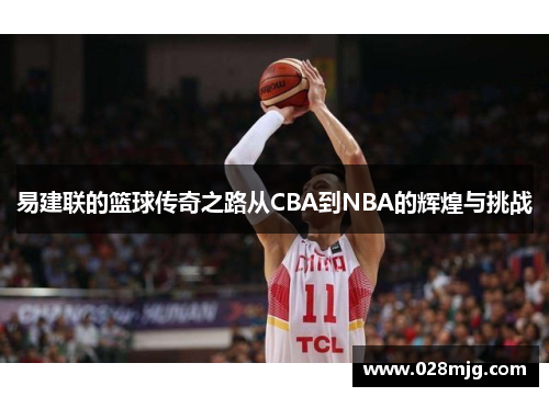 易建联的篮球传奇之路从CBA到NBA的辉煌与挑战