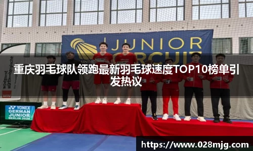 重庆羽毛球队领跑最新羽毛球速度TOP10榜单引发热议