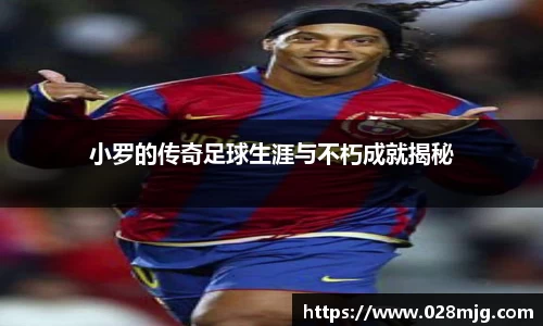 小罗的传奇足球生涯与不朽成就揭秘
