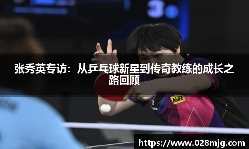 张秀英专访：从乒乓球新星到传奇教练的成长之路回顾